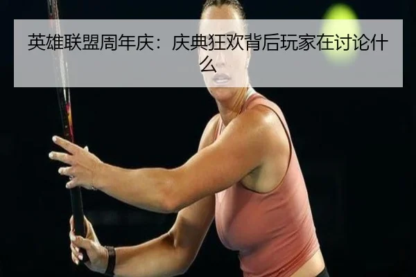 英雄联盟周年庆：庆典狂欢背后玩家在讨论什么